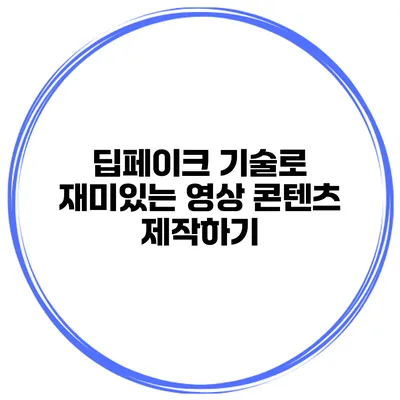 딥페이크 기술로 재미있는 영상 콘텐츠 제작하기