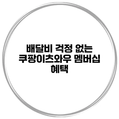 배달비 걱정 없는 쿠팡이츠와우 멤버십 혜택