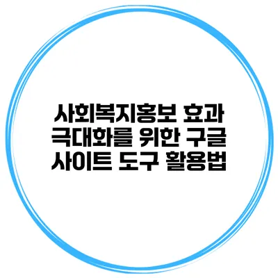 사회복지홍보 효과 극대화를 위한 구글 사이트 도구 활용법