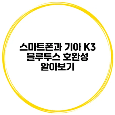 스마트폰과 기아 K3 블루투스 호환성 알아보기