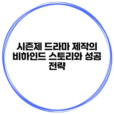 시즌제 드라마 제작의 비하인드 스토리와 성공 전략