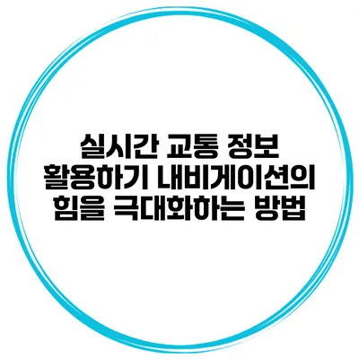 실시간 교통 정보 활용하기 내비게이션의 힘을 극대화하는 방법