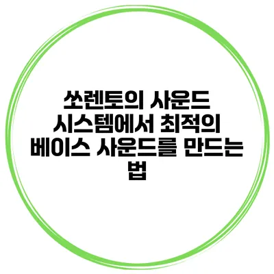쏘렌토의 사운드 시스템에서 최적의 베이스 사운드를 만드는 법