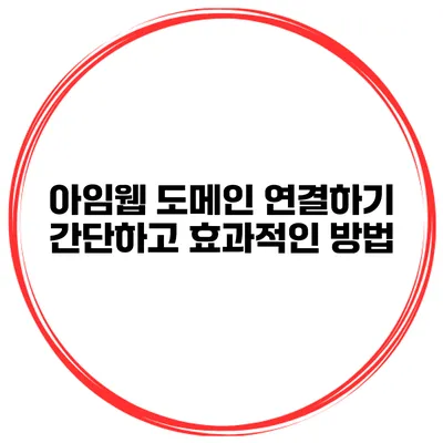 아임웹 도메인 연결하기: 간단하고 효과적인 방법