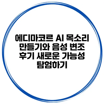 에디마코르 AI 목소리 만들기와 음성 변조 후기: 새로운 가능성 탐험하기