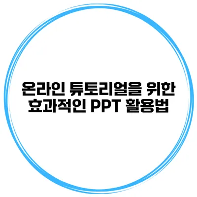 온라인 튜토리얼을 위한 효과적인 PPT 활용법