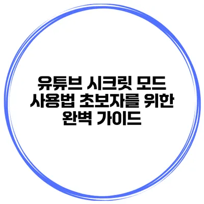 유튜브 시크릿 모드 사용법 초보자를 위한 완벽 가이드