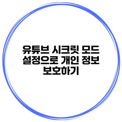 유튜브 시크릿 모드 설정으로 개인 정보 보호하기
