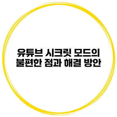 유튜브 시크릿 모드의 불편한 점과 해결 방안
