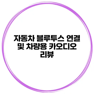 자동차 블루투스 연결 및 차량용 카오디오 리뷰