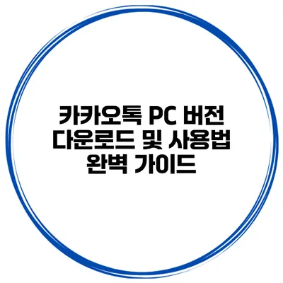 카카오톡 PC 버전 다운로드 및 사용법 완벽 가이드