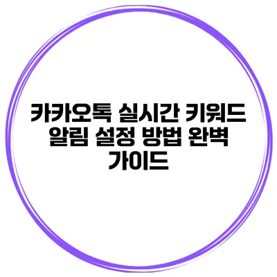 카카오톡 실시간 키워드 알림 설정 방법 완벽 가이드