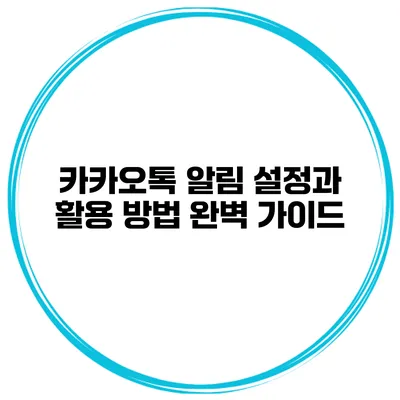 카카오톡 알림 설정과 활용 방법 완벽 가이드