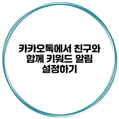 카카오톡에서 친구와 함께 키워드 알림 설정하기