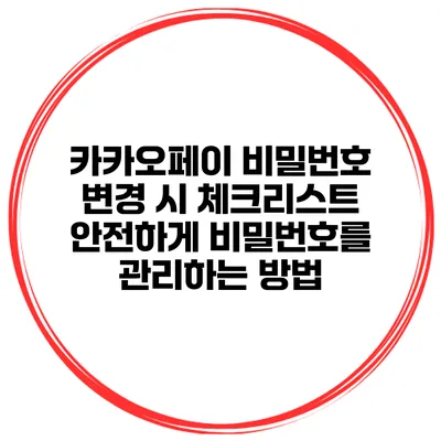 카카오페이 비밀번호 변경 시 체크리스트: 안전하게 비밀번호를 관리하는 방법