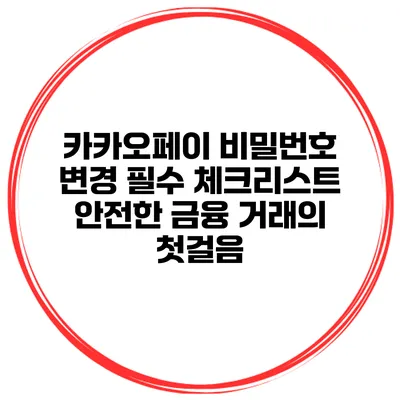 카카오페이 비밀번호 변경 필수 체크리스트: 안전한 금융 거래의 첫걸음