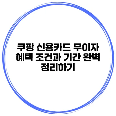 쿠팡 신용카드 무이자 혜택: 조건과 기간 완벽 정리하기