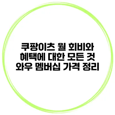 쿠팡이츠 월 회비와 혜택에 대한 모든 것: 와우 멤버십 가격 정리