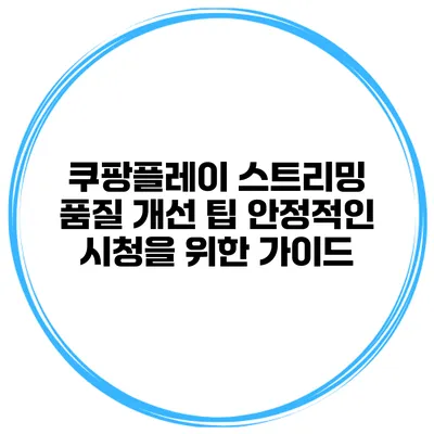 쿠팡플레이 스트리밍 품질 개선 팁: 안정적인 시청을 위한 가이드