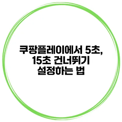 쿠팡플레이에서 5초, 15초 건너뛰기 설정하는 법