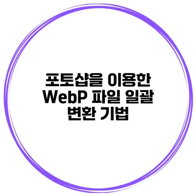 포토샵을 이용한 WebP 파일 일괄 변환 기법